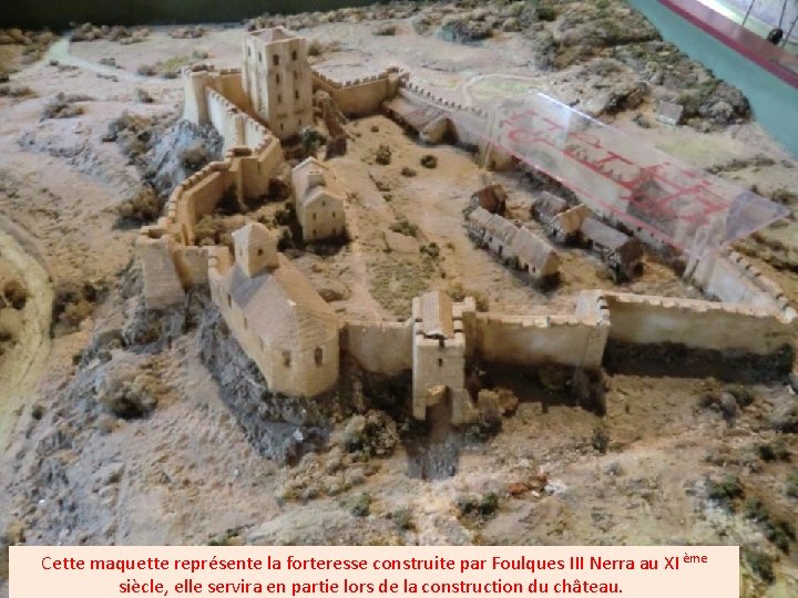 Cette maquette représente la forteresse construite par Foulques III Nerra au XI ème siècle,