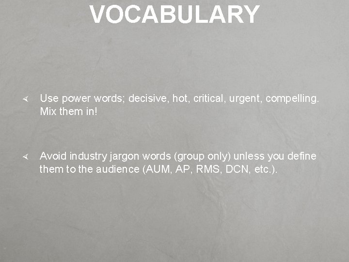 VOCABULARY Use power words; decisive, hot, critical, urgent, compelling. Mix them in! Avoid industry