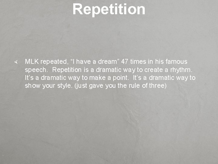 Repetition MLK repeated, “I have a dream” 47 times in his famous speech. Repetition