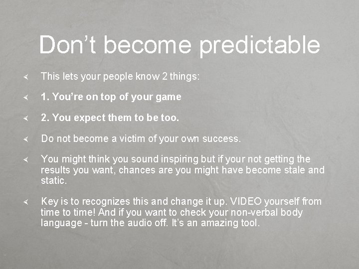Don’t become predictable This lets your people know 2 things: 1. You’re on top
