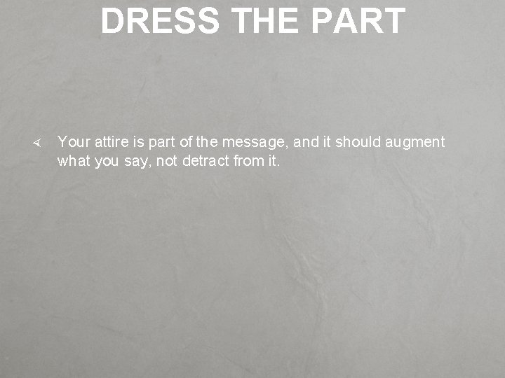 DRESS THE PART Your attire is part of the message, and it should augment