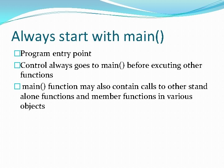 Always start with main() �Program entry point �Control always goes to main() before excuting Always start with main() �Program entry point �Control always goes to main() before excuting