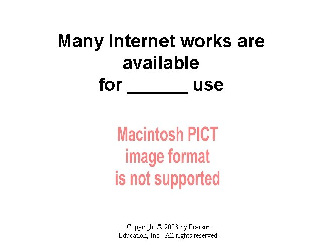 Many Internet works are available for ______ use Copyright © 2003 by Pearson Education,