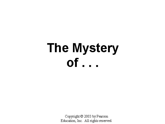 The Mystery of. . . Copyright © 2003 by Pearson Education, Inc. All rights