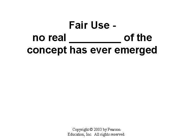 Fair Use no real _____ of the concept has ever emerged Copyright © 2003