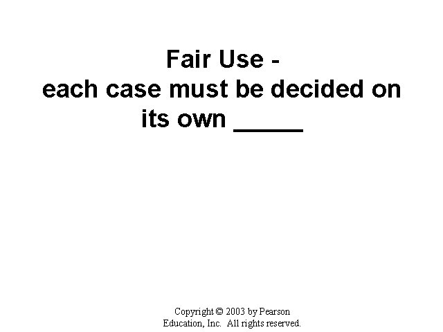 Fair Use each case must be decided on its own _____ Copyright © 2003
