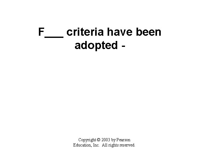 F___ criteria have been adopted - Copyright © 2003 by Pearson Education, Inc. All