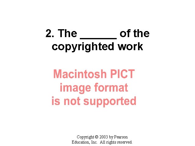 2. The ______ of the copyrighted work Copyright © 2003 by Pearson Education, Inc.