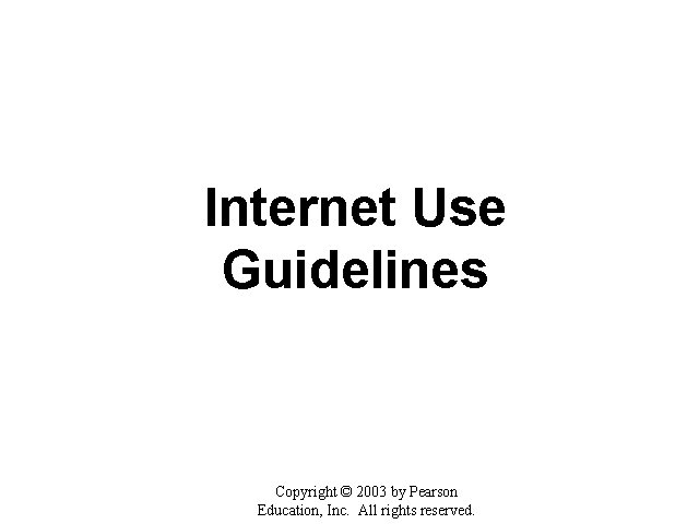 Internet Use Guidelines Copyright © 2003 by Pearson Education, Inc. All rights reserved. 