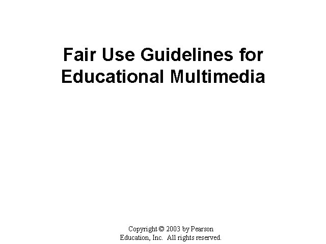 Fair Use Guidelines for Educational Multimedia Copyright © 2003 by Pearson Education, Inc. All