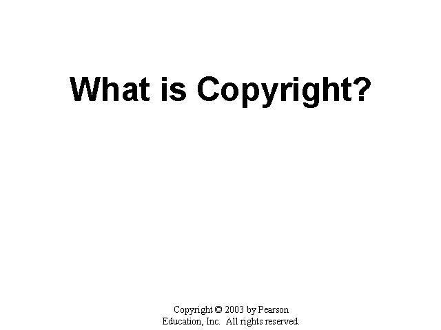 What is Copyright? Copyright © 2003 by Pearson Education, Inc. All rights reserved. 