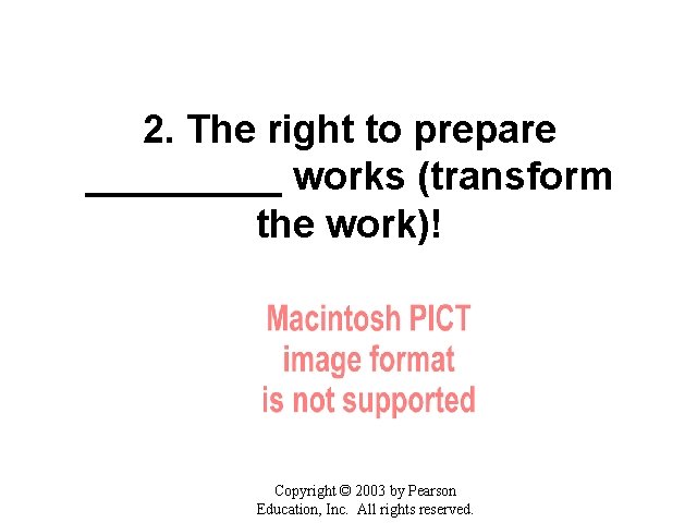 2. The right to prepare _____ works (transform the work)! Copyright © 2003 by