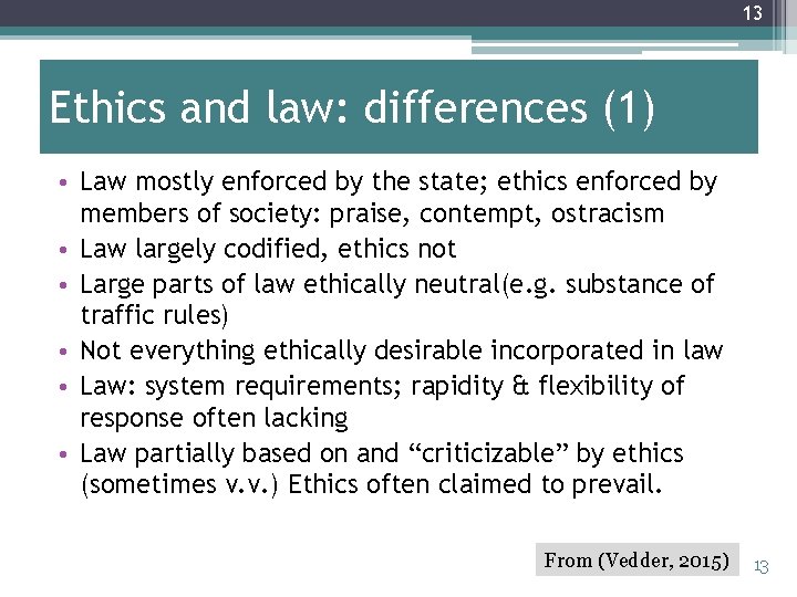 13 Ethics and law: differences (1) • Law mostly enforced by the state; ethics