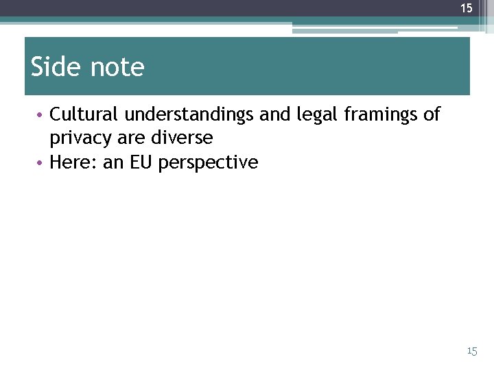 15 Side note • Cultural understandings and legal framings of privacy are diverse •