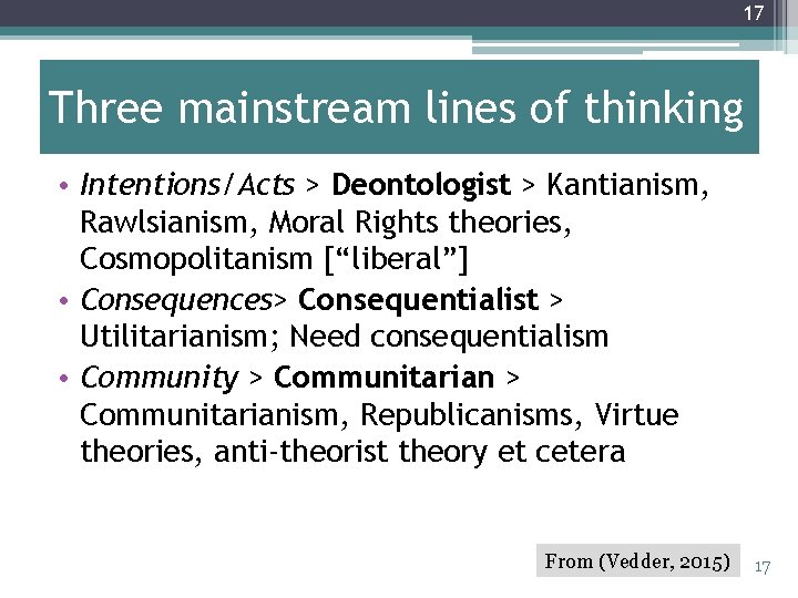 17 Three mainstream lines of thinking • Intentions/Acts > Deontologist > Kantianism, Rawlsianism, Moral
