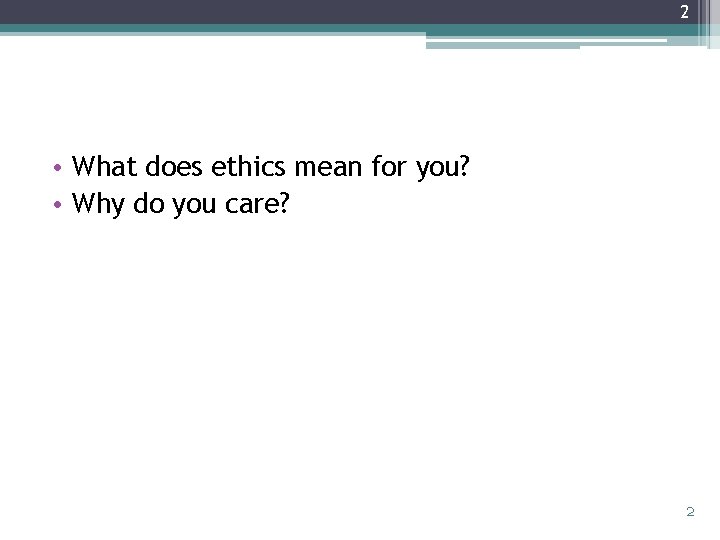 2 • What does ethics mean for you? • Why do you care? 2