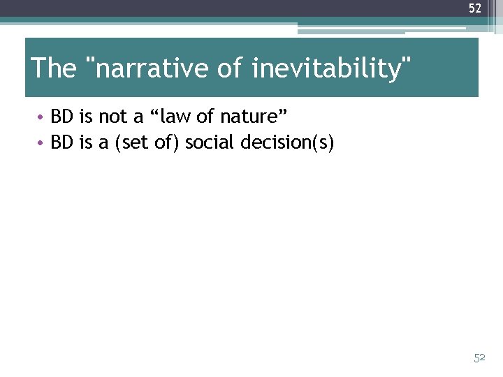 52 The "narrative of inevitability" • BD is not a “law of nature” •