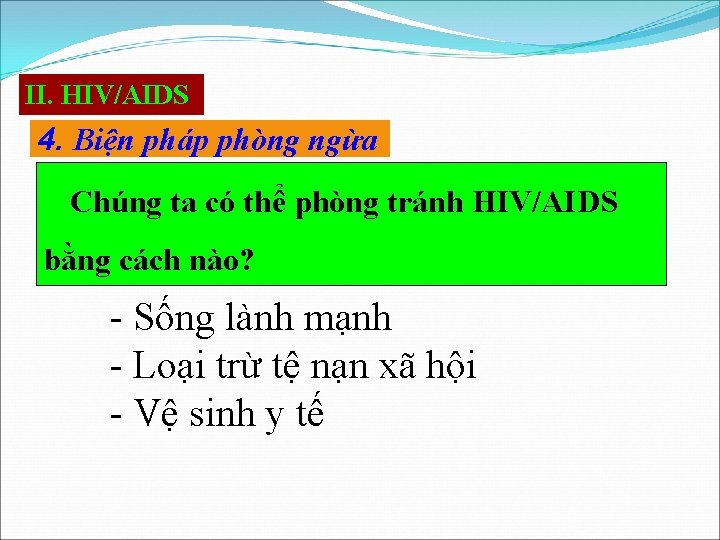 II. HIV/AIDS 4. Biện pháp phòng ngừa Chúng ta có thể phòng tránh HIV/AIDS
