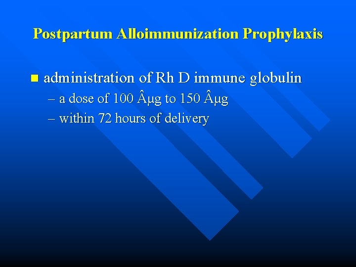 Postpartum Alloimmunization Prophylaxis n administration of Rh D immune globulin – a dose of