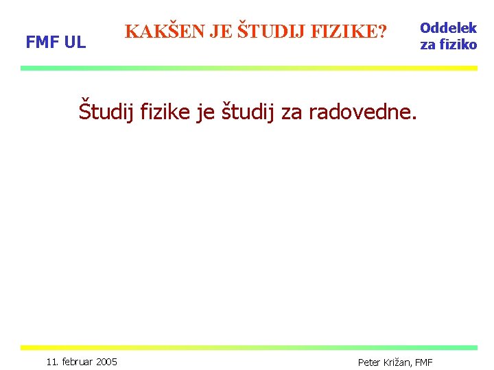 FMF UL KAKŠEN JE ŠTUDIJ FIZIKE? Oddelek za fiziko Študij fizike je študij za