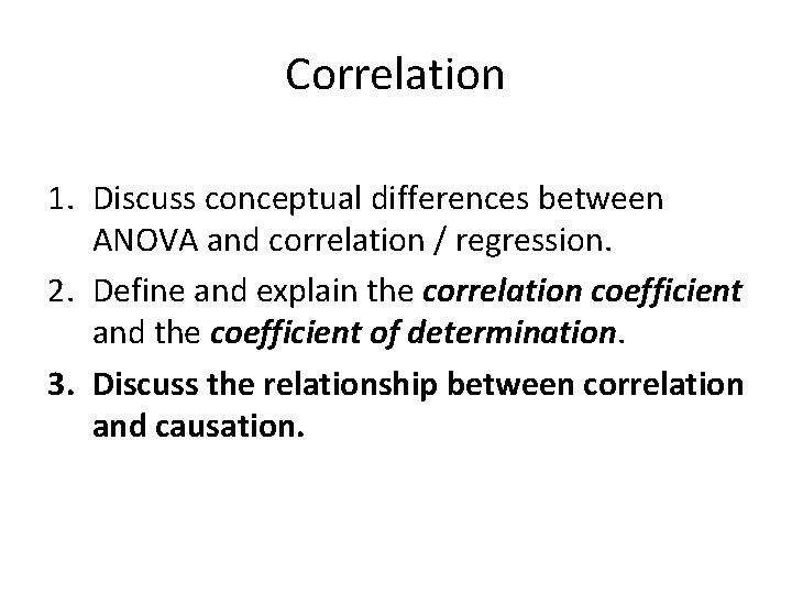 Correlation 1. Discuss conceptual differences between ANOVA and correlation / regression. 2. Define and