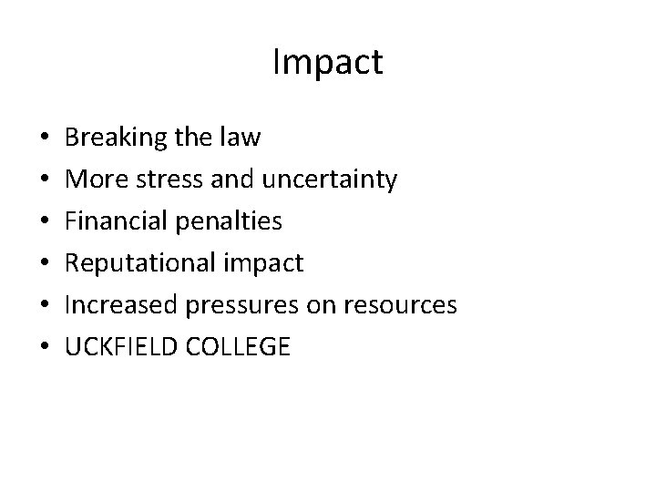 Impact • • • Breaking the law More stress and uncertainty Financial penalties Reputational