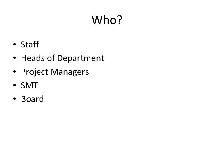 Who? • • • Staff Heads of Department Project Managers SMT Board 