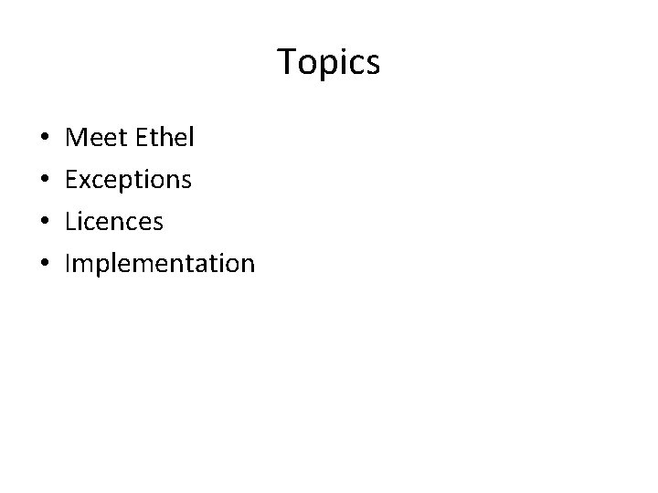 Topics • • Meet Ethel Exceptions Licences Implementation 