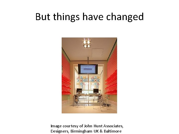 But things have changed Image courtesy of John Hunt Associates, Designers, Birmingham UK &