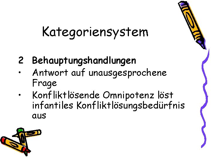 Kategoriensystem 2 Behauptungshandlungen • Antwort auf unausgesprochene Frage • Konfliktlösende Omnipotenz löst infantiles Konfliktlösungsbedürfnis