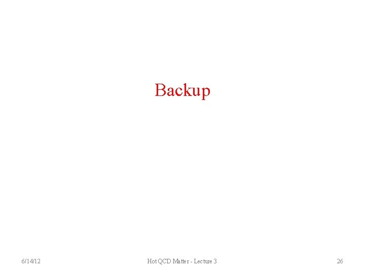 Backup 6/14/12 Hot QCD Matter - Lecture 3 26 
