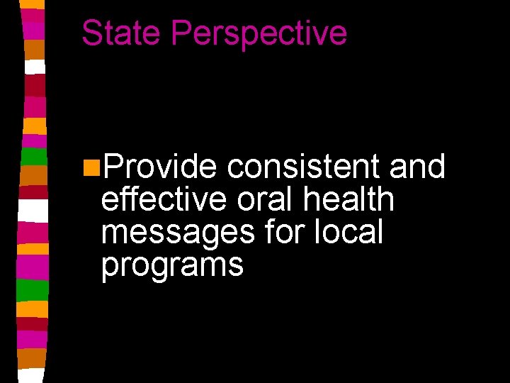 State Perspective n. Provide consistent and effective oral health messages for local programs 