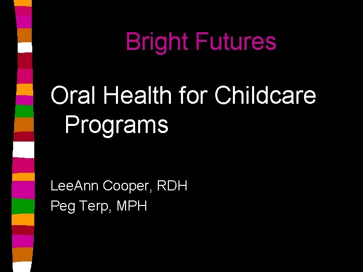 Bright Futures Oral Health for Childcare Programs Lee. Ann Cooper, RDH Peg Terp, MPH