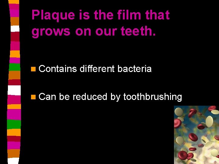 Plaque is the film that grows on our teeth. n Contains n Can different