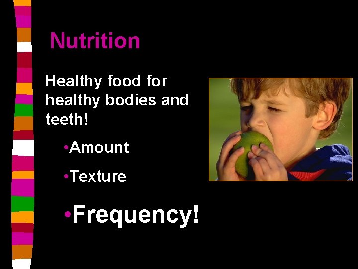 Nutrition Healthy food for healthy bodies and teeth! • Amount • Texture • Frequency!