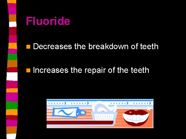 Fluoride n Decreases n Increases the breakdown of teeth the repair of the teeth