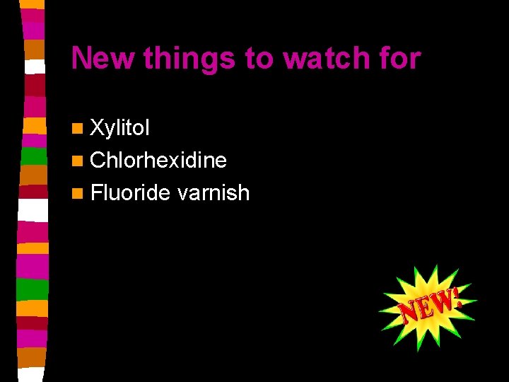 New things to watch for n Xylitol n Chlorhexidine n Fluoride varnish 