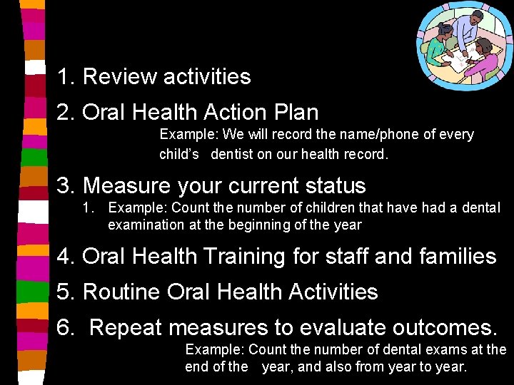 1. Review activities 2. Oral Health Action Plan Example: We will record the name/phone