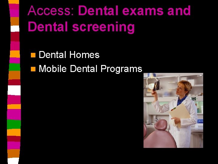 Access: Dental exams and Dental screening n Dental Homes n Mobile Dental Programs 