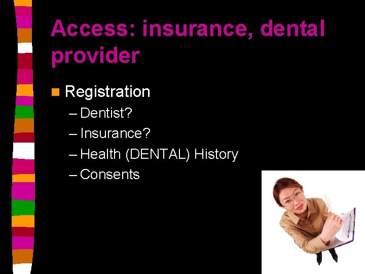 Access: insurance, dental provider n Registration – Dentist? – Insurance? – Health (DENTAL) History