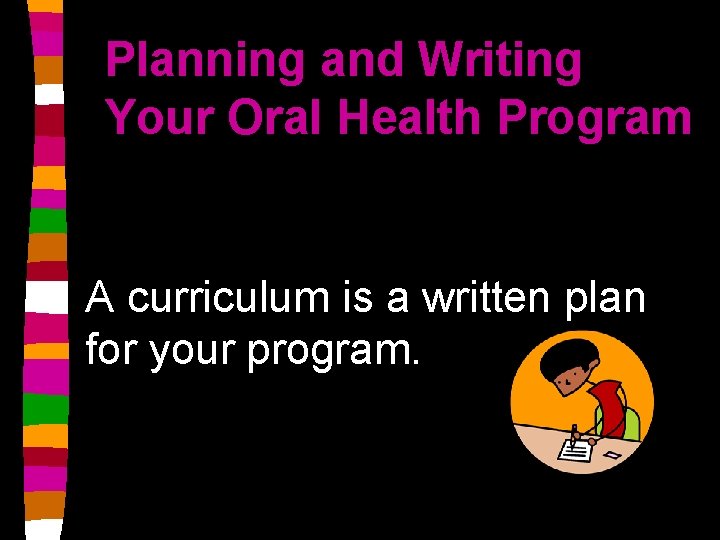 Planning and Writing Your Oral Health Program A curriculum is a written plan for