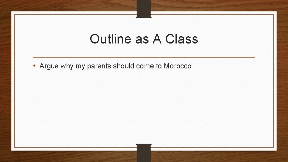 Outline as A Class • Argue why my parents should come to Morocco 