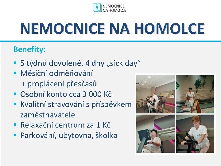 NEMOCNICE NA HOMOLCE Benefity: § 5 týdnů dovolené, 4 dny „sick day“ § Měsíční