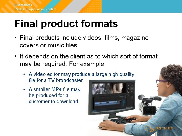 File formats Pack A Pre-production content Final product formats • Final products include videos,