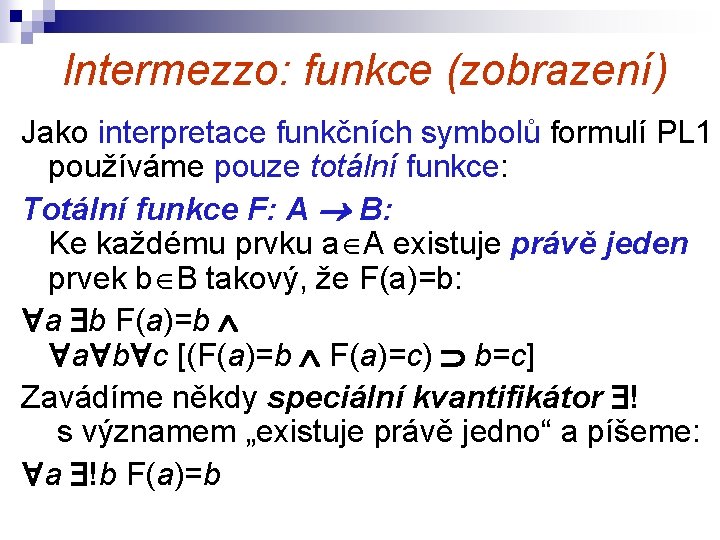 Intermezzo: funkce (zobrazení) Jako interpretace funkčních symbolů formulí PL 1 používáme pouze totální funkce:
