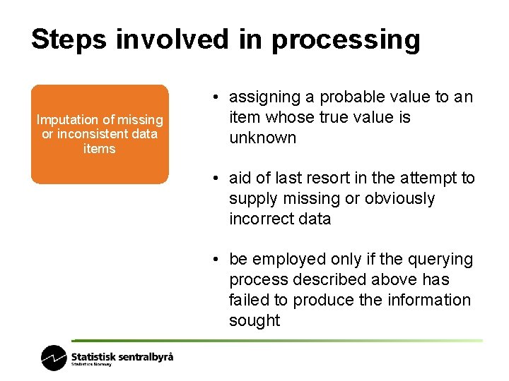 Steps involved in processing Imputation of missing or inconsistent data items • assigning a