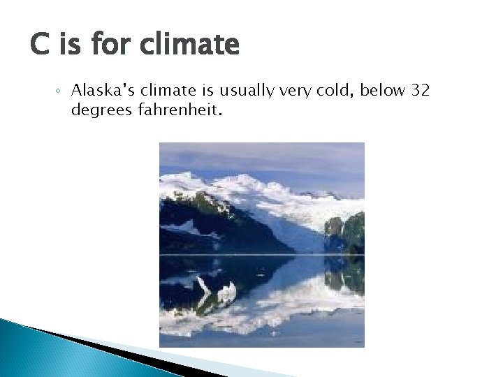 C is for climate ◦ Alaska’s climate is usually very cold, below 32 degrees