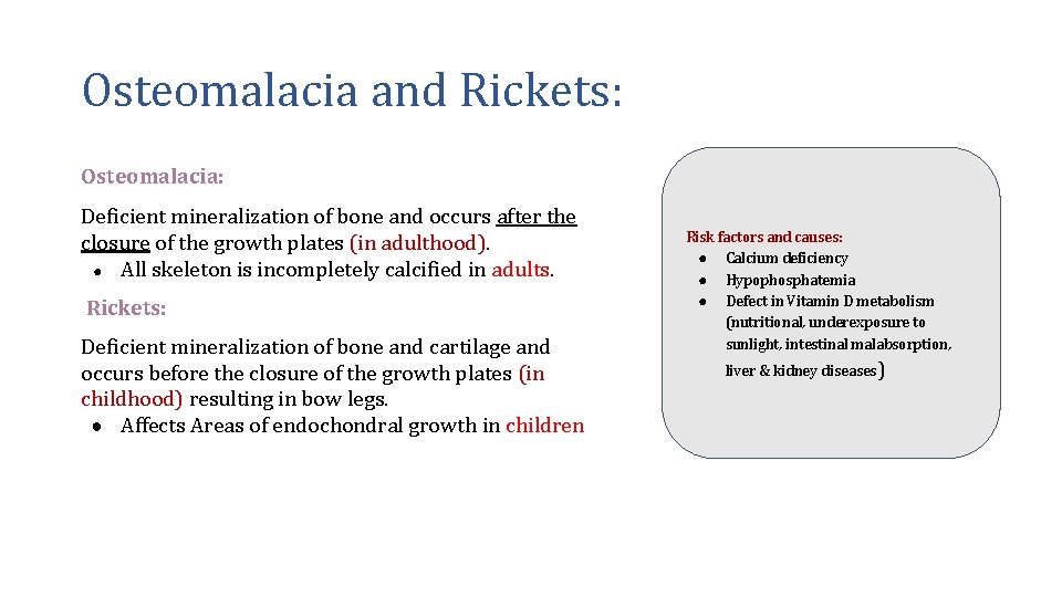 Osteomalacia and Rickets: Osteomalacia: Deficient mineralization of bone and occurs after the closure of