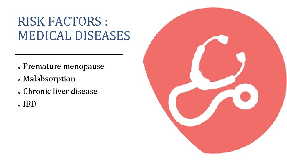 RISK FACTORS : MEDICAL DISEASES v Premature menopause v Malabsorption v Chronic liver disease