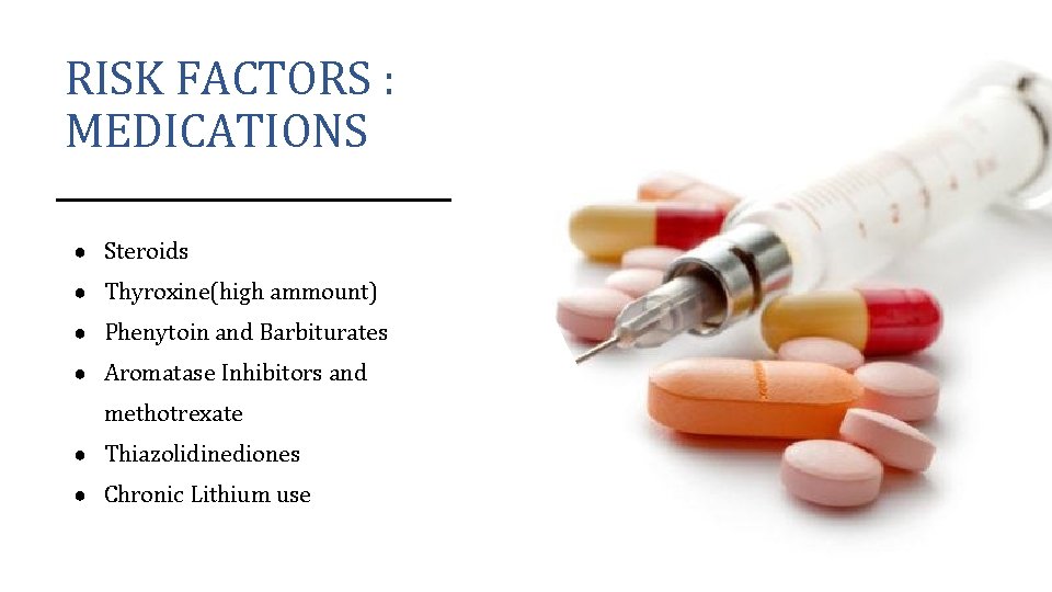 RISK FACTORS : MEDICATIONS ● Steroids ● Thyroxine(high ammount) ● Phenytoin and Barbiturates ●